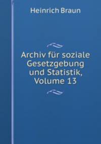 Archiv fur soziale Gesetzgebung und Statistik, Volume 13