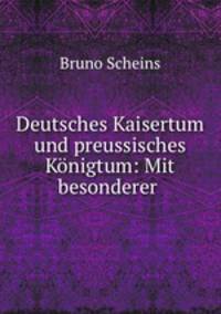 Deutsches Kaisertum und preussisches Konigtum: Mit besonderer .