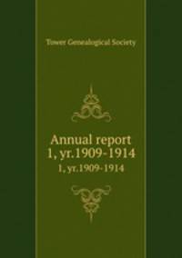 Annual report. 1, yr.1909-1914