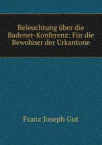 Beleuchtung uber die Badener-Konferenz: Fur die Bewohner der Urkantone
