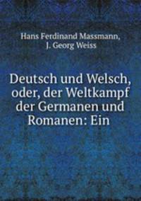 Deutsch und Welsch, oder, der Weltkampf der Germanen und Romanen: Ein .