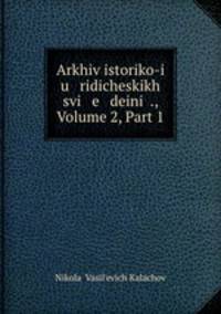Arkhiv istoriko-i u ridicheskikh svi e deini ., Volume 2, Part 1