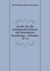 Archiv fur die zeichnenden kunste mit besonderer beziehung ., Volumes 10-11