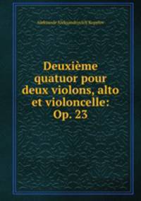 Deuxieme quatuor pour deux violons, alto et violoncelle: Op. 23