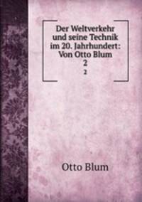 Der Weltverkehr und seine Technik im 20. Jahrhundert: Von Otto Blum. 2