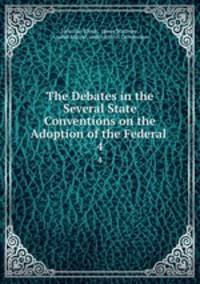 The Debates in the Several State Conventions on the Adoption of the Federal .. 4