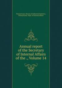 Annual report of the Secretary of Internal Affairs of the ., Volume 14