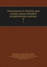 Demosthenis et schnis qu exstant omnia indicibus locupletissimis continua .. 8