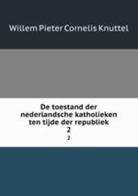 De toestand der nederlandsche katholieken ten tijde der republiek. 2