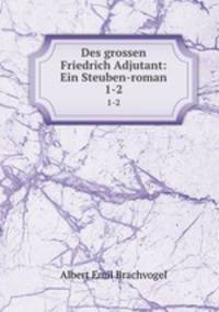Des grossen Friedrich Adjutant: Ein Steuben-roman. 1-2