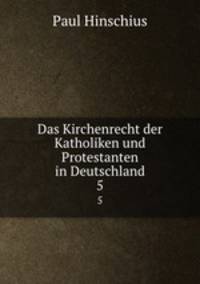Das Kirchenrecht der Katholiken und Protestanten in Deutschland. 5