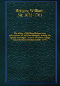 The diary of William Hedges, esq. (afterwards Sir William Hedges), during his agency in Bengal : as well as on his voyage out and return overland (1681-1697). 1