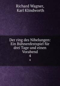 Der ring des Nibelungen: Ein Bhnenfestspiel fr drei Tage und einen Vorabend. 4