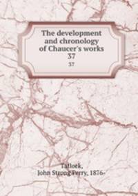 The development and chronology of Chaucer`s works. 37