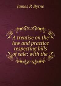 A treatise on the law and practice respecting bills of sale: with the .