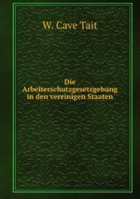 Die Arbeiterschutzgesetzgebung in den vereinigen Staaten.