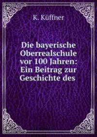 Die bayerische Oberrealschule vor 100 Jahren: Ein Beitrag zur Geschichte des .