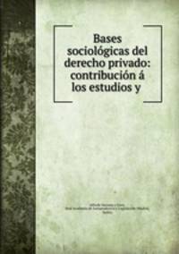 Bases sociologicas del derecho privado: contribucion a los estudios y .