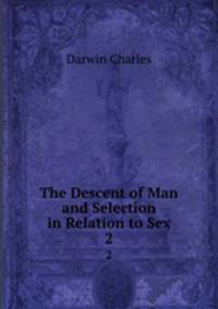 The Descent of Man and Selection in Relation to Sex. 2