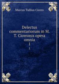 Delectus commentariorum in M. T. Ciceronis opera omnia. 1