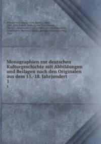 Monographien zur deutschen Kulturgeschichte mit Abbildungen und Beilagen nach den Originalen aus dem 15.-18. Jahrjundert. 1