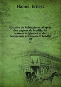 Histoire de Robespierre; d`aprs des papiers de famille, les sources originales et des documents entirement indits. 02