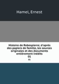 Histoire de Robespierre; d`aprs des papiers de famille, les sources originales et des documents entirement indits. 01