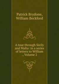 A tour through Sicily and Malta: in a series of letters to William ., Volume 2