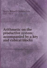 Arithmetic on the productive system; accompanied by a key and cubical blocks
