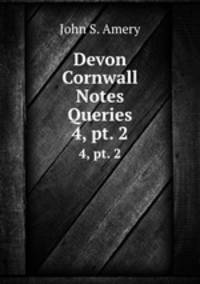 Devon & Cornwall Notes & Queries. 4, pt. 2
