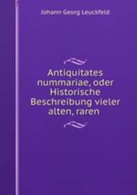 Antiquitates nummariae, oder Historische Beschreibung vieler alten, raren .