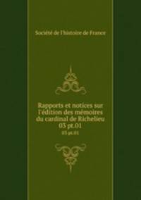 Rapports et notices sur l`dition des mmoires du cardinal de Richelieu. 03 pt.01