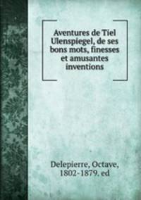 Aventures de Tiel Ulenspiegel, de ses bons mots, finesses et amusantes inventions