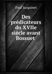 Des predicateurs du XVIIe siecle avant Bossuet .
