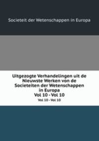 Uitgezogte Verhandelingen uit de Nieuwste Werken von de Societeiten der Wetenschappen in Europa. Vol 10 - Vol 10