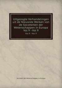 Uitgezogte Verhandelingen uit de Nieuwste Werken von de Societeiten der Wetenschappen in Europa. Vol 9 - Vol 9