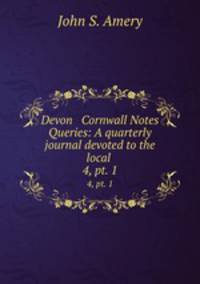 Devon & Cornwall Notes & Queries: A quarterly journal devoted to the local .. 4, pt. 1