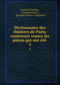 Dictionnaire des theatres de Paris. Tome 5