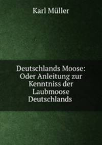 Deutschlands Moose: Oder Anleitung zur Kenntniss der Laubmoose Deutschlands .