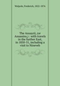 The Ansayrii, (or Assassins,) : with travels in the further East, in 1850-51, including a visit to Nineveh