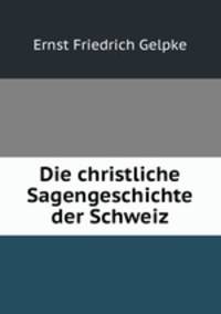 Die christliche Sagengeschichte der Schweiz