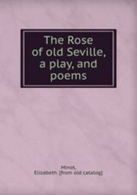The Rose of old Seville, a play, and poems