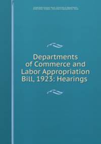 Departments of Commerce and Labor Appropriation Bill, 1923: Hearings .