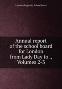 Annual report of the school board for London from Lady Day to ., Volumes 2-3