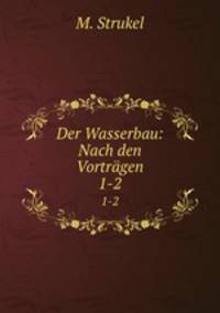 Der Wasserbau: Nach den Vortrgen. 1-2