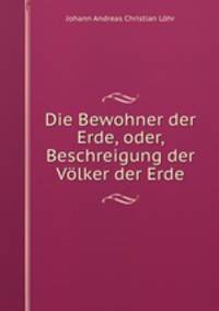 Die Bewohner der Erde, oder, Beschreigung der Vlker der Erde