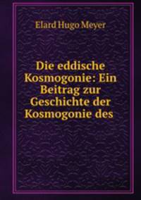 Die eddische Kosmogonie: Ein Beitrag zur Geschichte der Kosmogonie des .