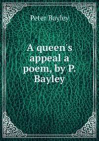A queen`s appeal a poem, by P. Bayley