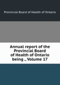 Annual report of the Provincial Board of Health of Ontario being ., Volume 17