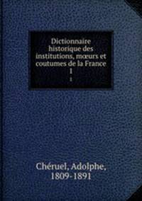 Dictionnaire historique des institutions, murs et coutumes de la France. 1